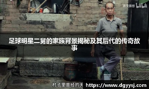 足球明星二舅的家族背景揭秘及其后代的传奇故事